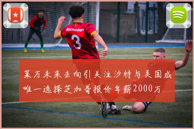 莱万未来去向引关注沙特与美国成唯一选择芝加哥报价年薪2000万