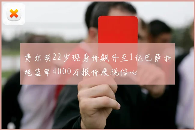 费尔明22岁现身价飙升至1亿巴萨拒绝蓝军4000万报价展现信心