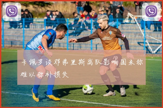 卡佩罗谈邓弗里斯离队影响国米称难以弥补损失