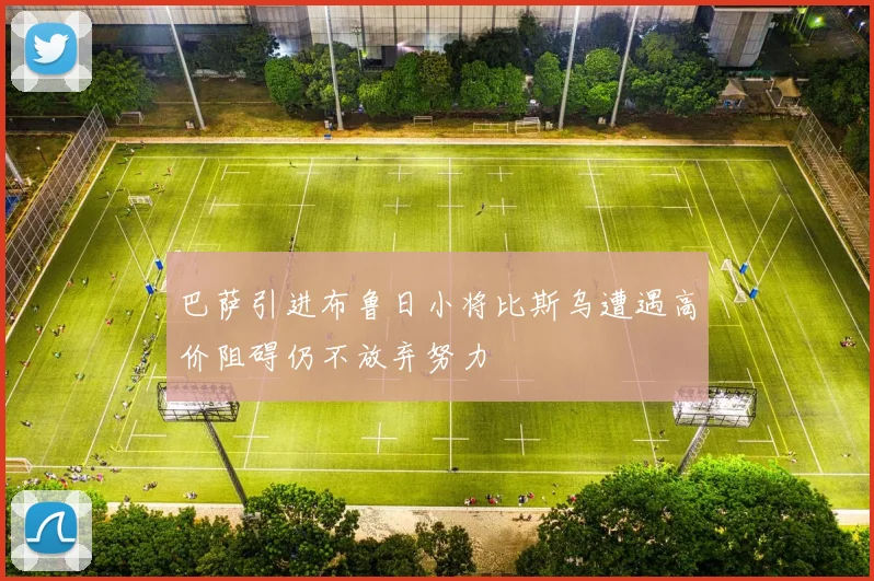 巴萨引进布鲁日小将比斯乌遭遇高价阻碍仍不放弃努力