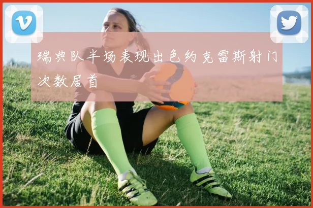 瑞典队半场表现出色约克雷斯射门次数居首