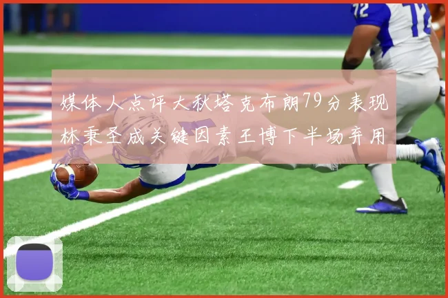 媒体人点评大秋塔克布朗79分表现林秉圣成关键因素王博下半场弃用孙铭徽引发热议