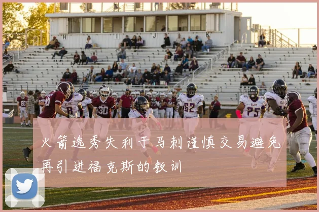 火箭选秀失利于马刺谨慎交易避免再引进福克斯的教训