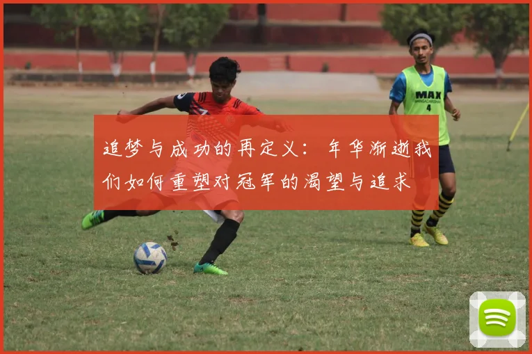 追梦与成功的再定义：年华渐逝我们如何重塑对冠军的渴望与追求