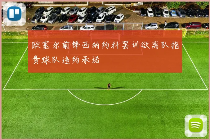 欧塞尔前锋西纳约科罢训欲离队指责球队违约承诺
