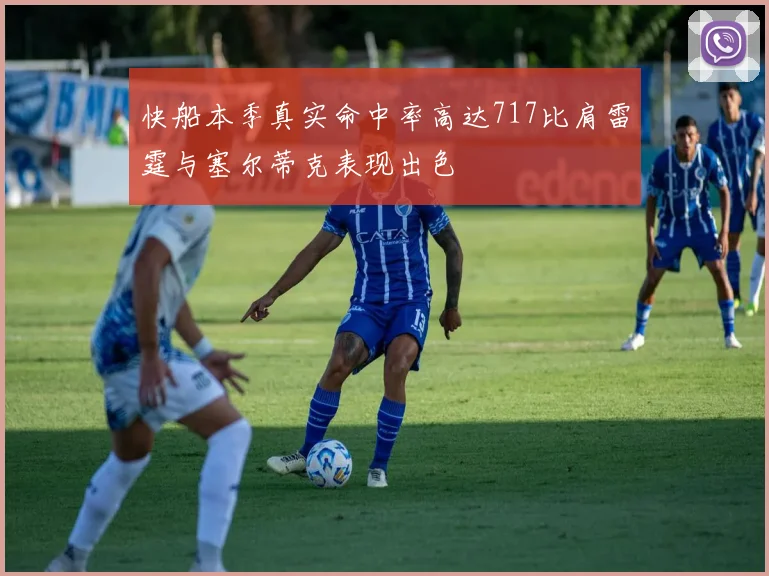 快船本季真实命中率高达717比肩雷霆与塞尔蒂克表现出色