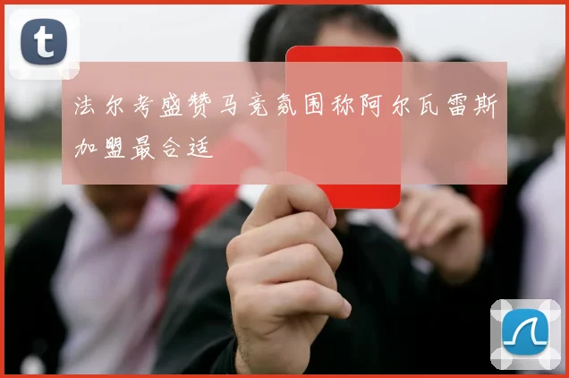 法尔考盛赞马竞氛围称阿尔瓦雷斯加盟最合适