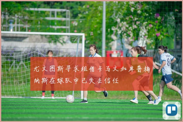 尤文图斯寻求租借卡马文加库普梅纳斯在球队中已失去信任