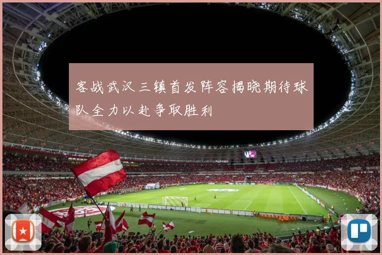 客战武汉三镇首发阵容揭晓期待球队全力以赴争取胜利