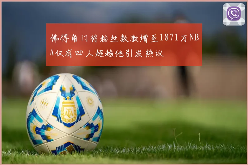 佛得角门将粉丝数激增至1871万NBA仅有四人超越他引发热议
